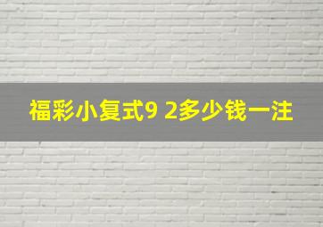 福彩小复式9 2多少钱一注